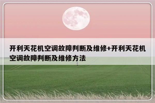 开利天花机空调故障判断及维修+开利天花机空调故障判断及维修方法
