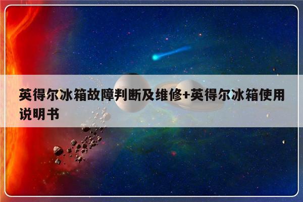 英得尔冰箱故障判断及维修+英得尔冰箱使用说明书-313啦实用网