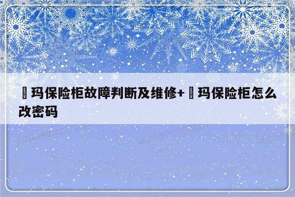 玥玛保险柜故障判断及维修+玥玛保险柜怎么改密码