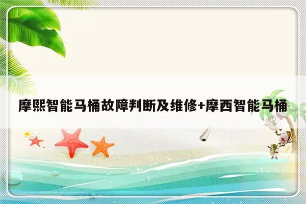 摩熙智能马桶故障判断及维修+摩西智能马桶