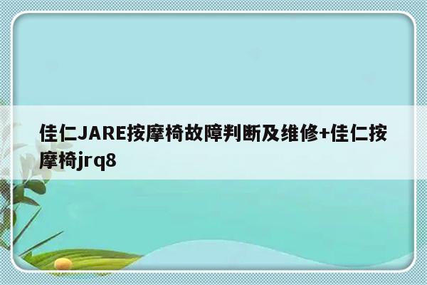 佳仁JARE按摩椅故障判断及维修+佳仁按摩椅jrq8