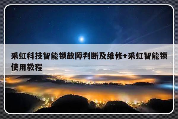 采虹科技智能锁故障判断及维修+采虹智能锁使用教程