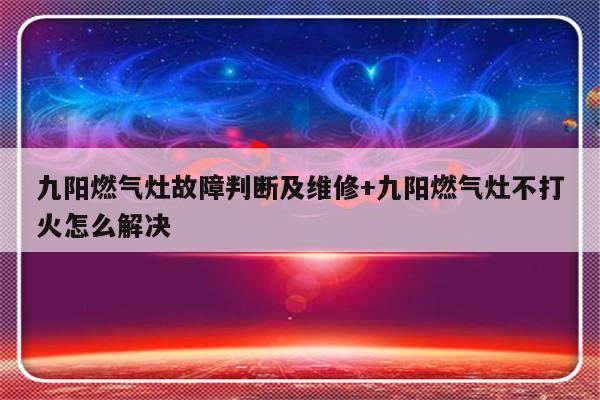 九阳燃气灶故障判断及维修+九阳燃气灶不打火怎么解决