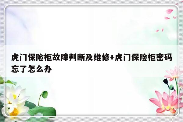 虎门保险柜故障判断及维修+虎门保险柜密码忘了怎么办