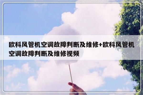 欧科风管机空调故障判断及维修+欧科风管机空调故障判断及维修视频