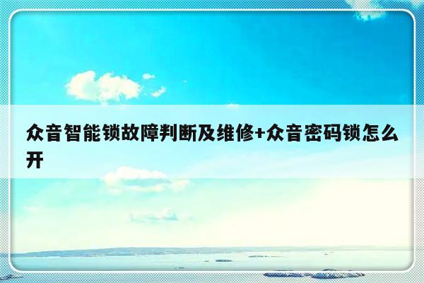 众音智能锁故障判断及维修+众音密码锁怎么开