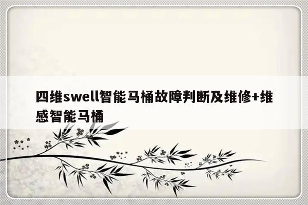 四维swell智能马桶故障判断及维修+维感智能马桶