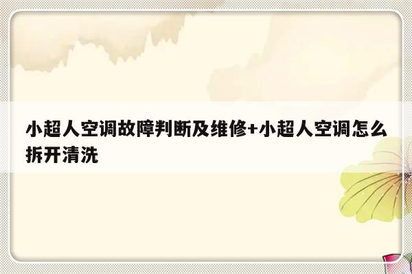 小超人空调故障判断及维修+小超人空调怎么拆开清洗-313啦实用网
