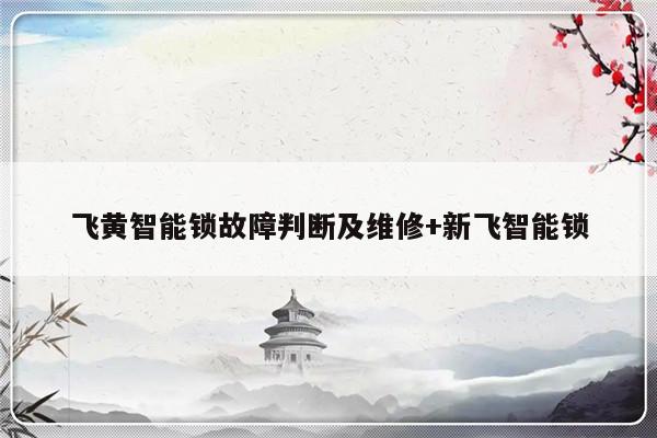 飞黄智能锁故障判断及维修+新飞智能锁