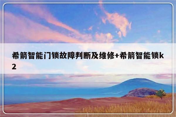希箭智能门锁故障判断及维修+希箭智能锁k2