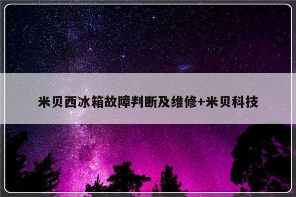 米贝西冰箱故障判断及维修+米贝科技