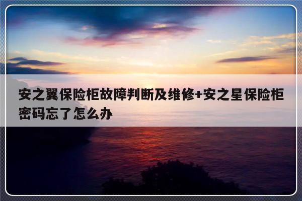 安之翼保险柜故障判断及维修+安之星保险柜密码忘了怎么办