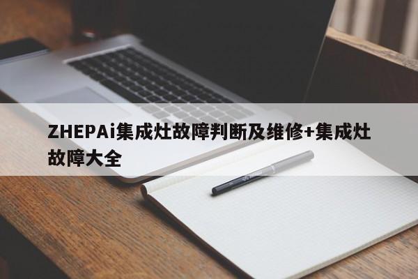 ZHEPAi集成灶故障判断及维修+集成灶故障大全
