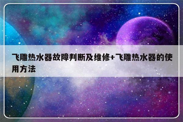 飞雕热水器故障判断及维修+飞雕热水器的使用方法