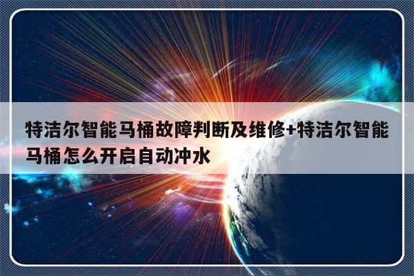 特洁尔智能马桶故障判断及维修+特洁尔智能马桶怎么开启自动冲水
