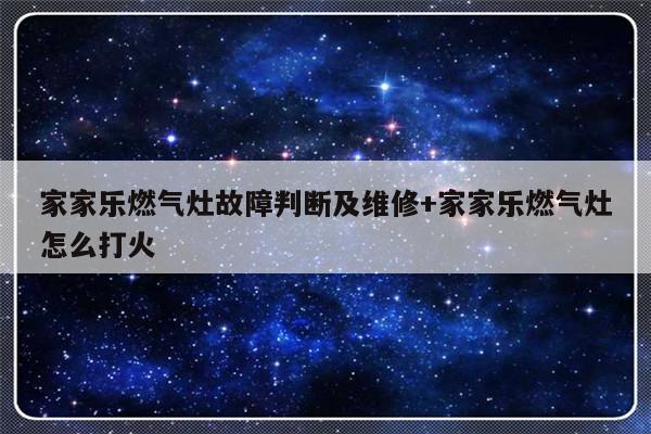 家家乐燃气灶故障判断及维修+家家乐燃气灶怎么打火