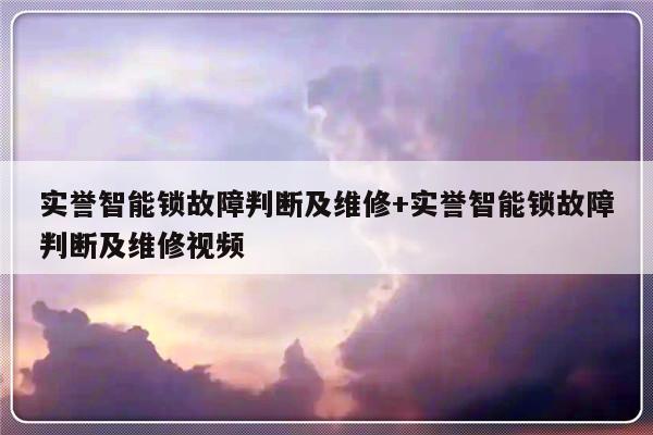 实誉智能锁故障判断及维修+实誉智能锁故障判断及维修视频