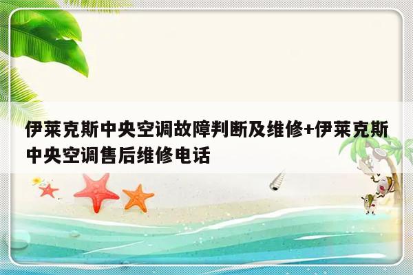 伊莱克斯中央空调故障判断及维修+伊莱克斯中央空调售后维修电话