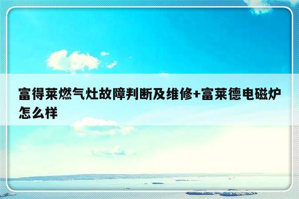 富得莱燃气灶故障判断及维修+富莱德电磁炉怎么样