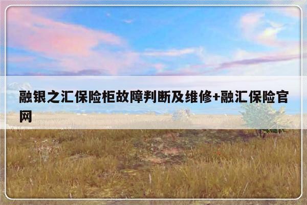 融银之汇保险柜故障判断及维修+融汇保险官网