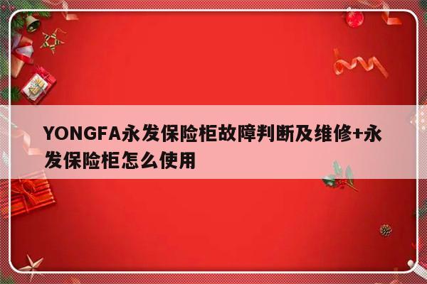 YONGFA永发保险柜故障判断及维修+永发保险柜怎么使用