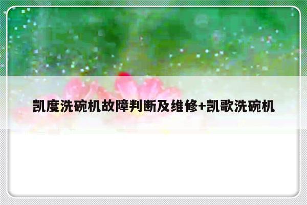 凯度洗碗机故障判断及维修+凯歌洗碗机-313啦实用网