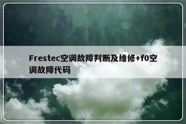 Frestec空调故障判断及维修+f0空调故障代码