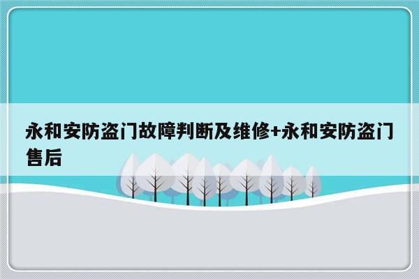 永和安防盗门故障判断及维修+永和安防盗门售后