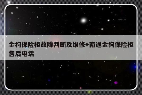 金狗保险柜故障判断及维修+南通金狗保险柜售后电话