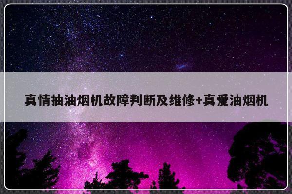真情抽油烟机故障判断及维修+真爱油烟机