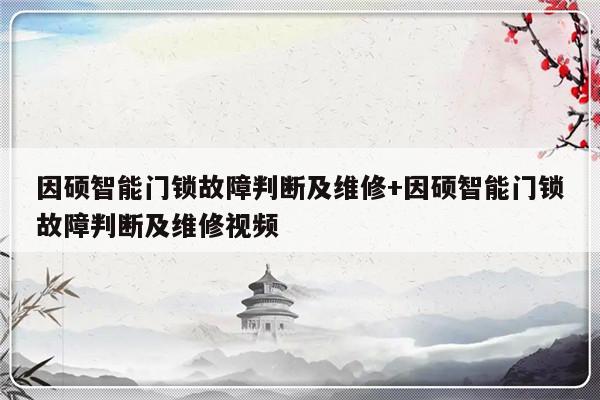 因硕智能门锁故障判断及维修+因硕智能门锁故障判断及维修视频