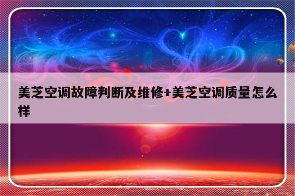 美芝空调故障判断及维修+美芝空调质量怎么样