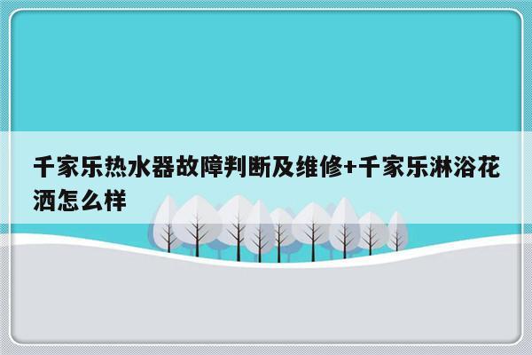 千家乐热水器故障判断及维修+千家乐淋浴花洒怎么样