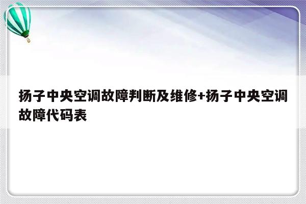 扬子中央空调故障判断及维修+扬子中央空调故障代码表-313啦实用网