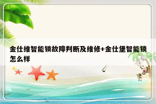 金仕维智能锁故障判断及维修+金仕堡智能锁怎么样