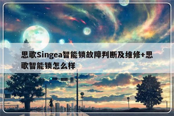 思歌Singea智能锁故障判断及维修+思歌智能锁怎么样