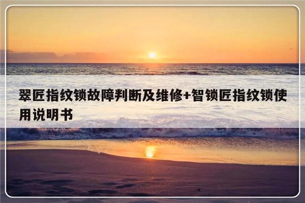 翠匠指纹锁故障判断及维修+智锁匠指纹锁使用说明书