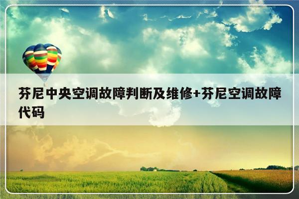 芬尼中央空调故障判断及维修+芬尼空调故障代码