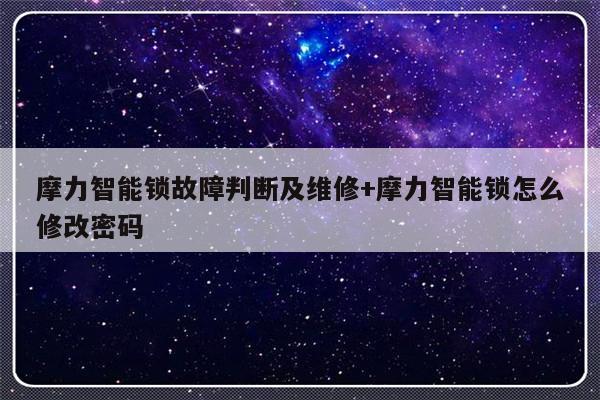 摩力智能锁故障判断及维修+摩力智能锁怎么修改密码