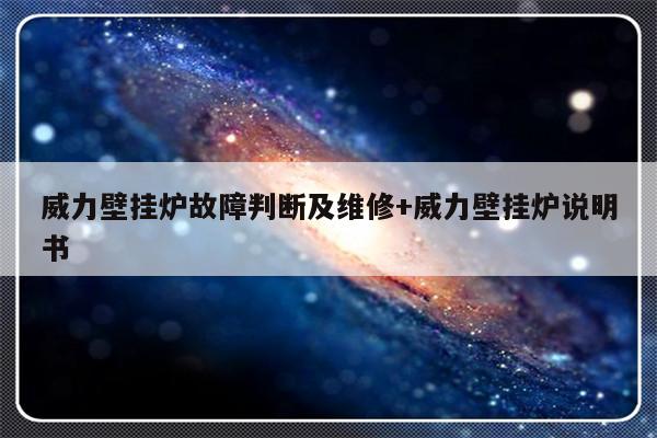 威力壁挂炉故障判断及维修+威力壁挂炉说明书-313啦实用网