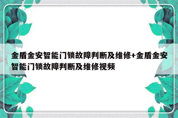 金盾金安智能门锁故障判断及维修+金盾金安智能门锁故障判断及维修视频