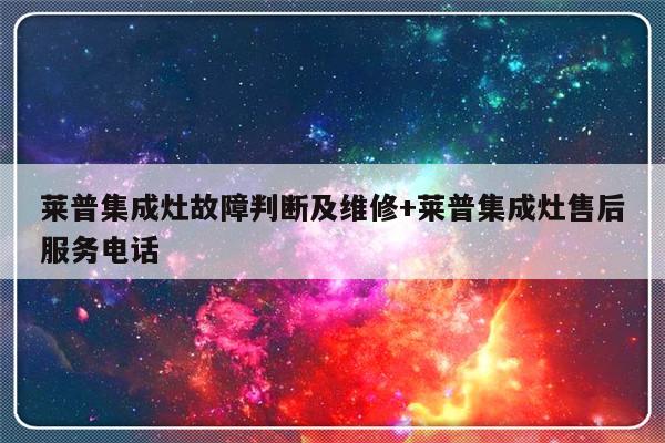 莱普集成灶故障判断及维修+莱普集成灶售后服务电话