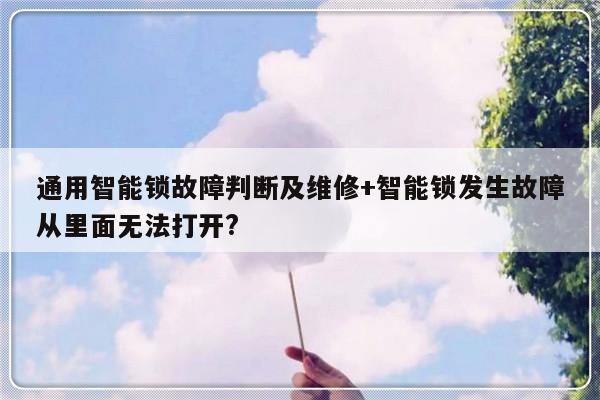 通用智能锁故障判断及维修+智能锁发生故障从里面无法打开?