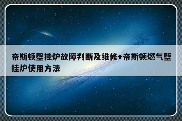 帝斯顿壁挂炉故障判断及维修+帝斯顿燃气壁挂炉使用方法