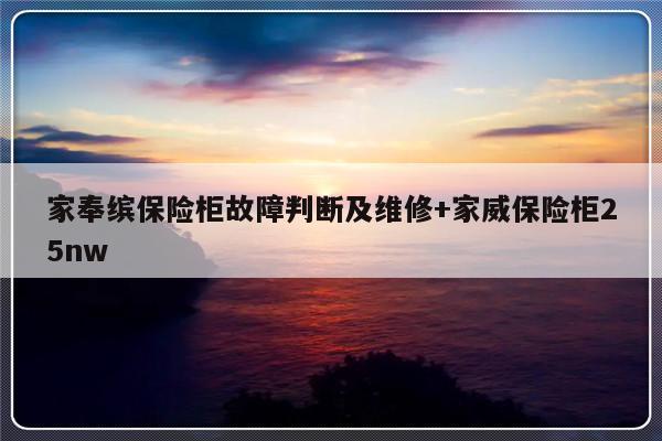 家奉缤保险柜故障判断及维修+家威保险柜25nw