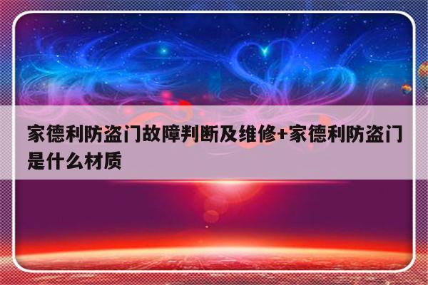 家德利防盗门故障判断及维修+家德利防盗门是什么材质