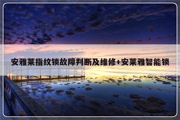 安雅莱指纹锁故障判断及维修+安莱雅智能锁