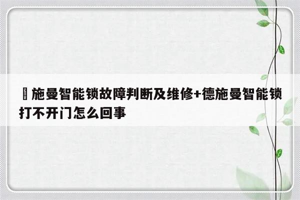 徳施曼智能锁故障判断及维修+德施曼智能锁打不开门怎么回事