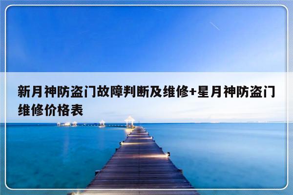 新月神防盗门故障判断及维修+星月神防盗门维修价格表