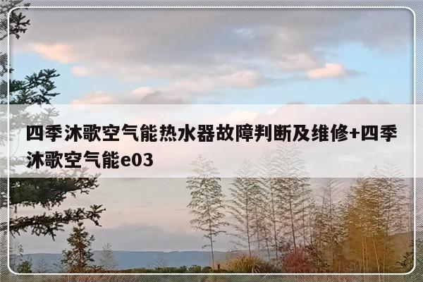 四季沐歌空气能热水器故障判断及维修+四季沐歌空气能e03-313啦实用网